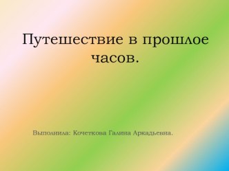 Презентация к занятию Путешествие в прошлое часов презентация к уроку по окружающему миру (старшая группа)