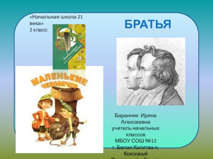 Братья Гримм.Баранник Ирина Алексеевнаучитель начальных классов МБОУ СОШ №12г. Белая Калитва п.