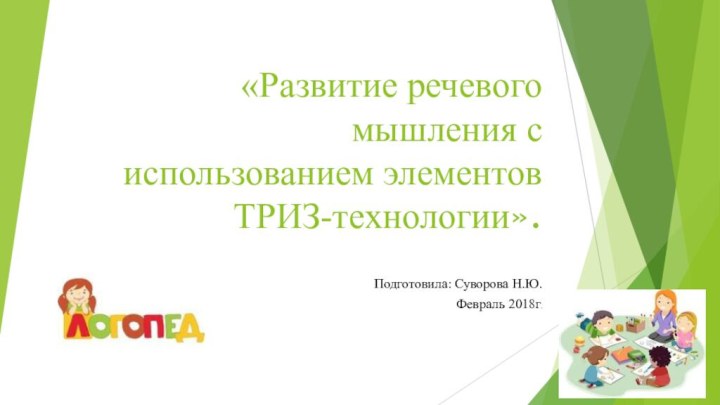 «Развитие речевого мышления с использованием элементов ТРИЗ-технологии».Подготовила: Суворова Н.Ю.Февраль 2018г.