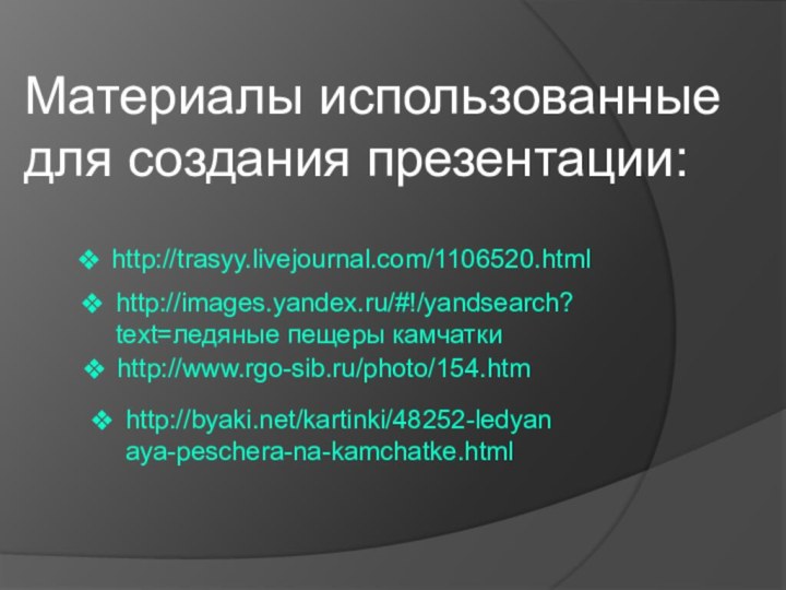 Материалы использованные для создания презентации:http://trasyy.livejournal.com/1106520.htmlhttp://images.yandex.ru/#!/yandsearch?text=ледяные пещеры камчаткиhttp://www.rgo-sib.ru/photo/154.htmhttp://byaki.net/kartinki/48252-ledyanaya-peschera-na-kamchatke.html