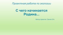 Экологический проект С чего начинается Родина... проект по окружающему миру (старшая группа)