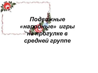 Подвижные народные игры на прогулке в средней группе презентация к уроку (средняя группа)