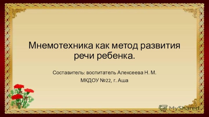 Мнемотехника как метод развития речи ребенка.Составитель: воспитатель Алексеева Н. М.МКДОУ №22, г. Аша