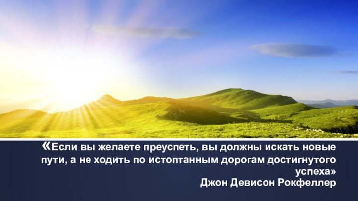 «Если вы желаете преуспеть, вы должны искать новые пути, а