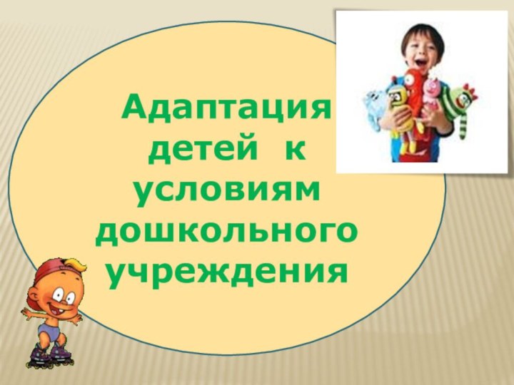 Адаптация детей к  условиям  дошкольного учреждения