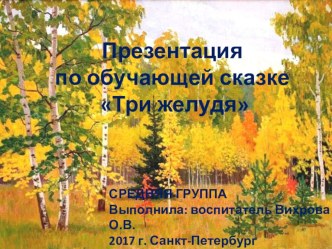 Презентация по обучающей сказке Три желудя презентация к уроку по развитию речи (средняя группа) по теме