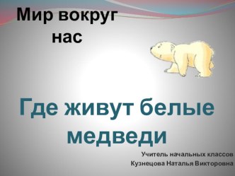 Презентация к уроку окружающего мира Где живут белые медведи? 1 класс презентация к уроку по окружающему миру (1 класс) по теме