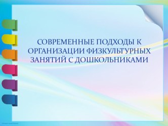 СОВРЕМЕННЫЕ ПОДХОДЫ К ОРГАНИЗАЦИИ ФИЗКУЛЬТУРНЫХ ЗАНЯТИЙ С ДОШКОЛЬНИКАМИ презентация к уроку по физкультуре (младшая, средняя, старшая, подготовительная группа)