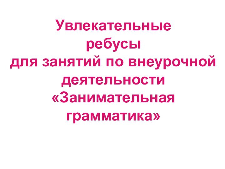 Увлекательные  ребусы для занятий по внеурочной деятельности «Занимательная грамматика»