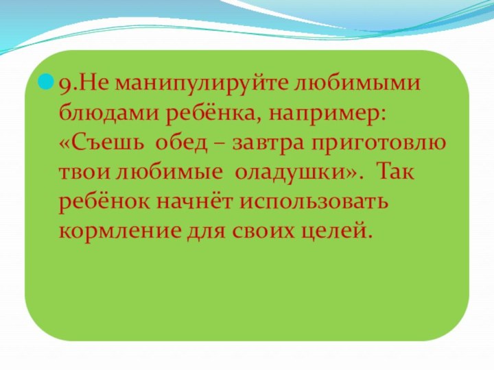 9.Не манипулируйте любимыми блюдами ребёнка, например: «Съешь обед – завтра приготовлю твои