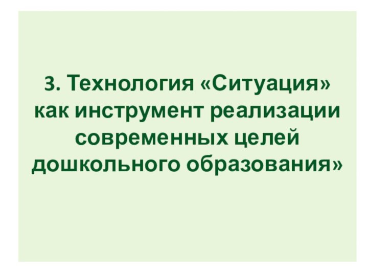 3. Технология «Ситуация»  как инструмент реализации современных целей дошкольного образования»