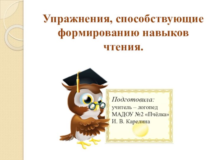 Упражнения, способствующие формированию навыков чтения.Подготовила:учитель – логопедМАДОУ №2 «Пчёлка»И. В. Карелина