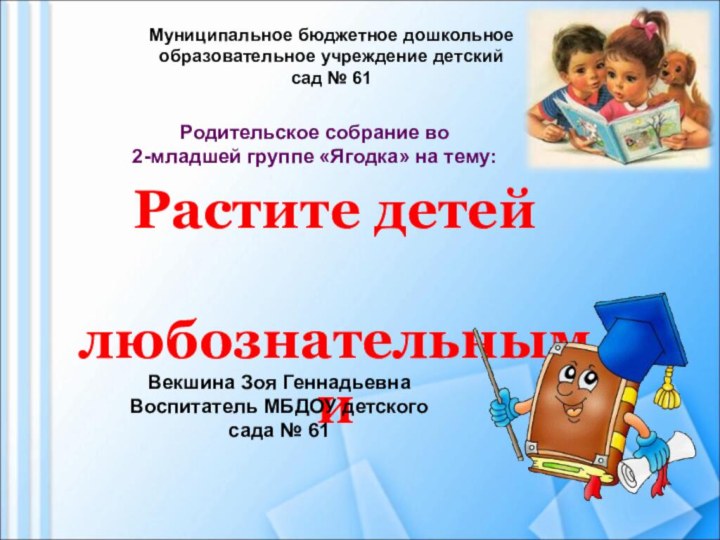 Растите детей любознательнымиМуниципальное бюджетное дошкольное образовательное учреждение детский сад № 61Векшина