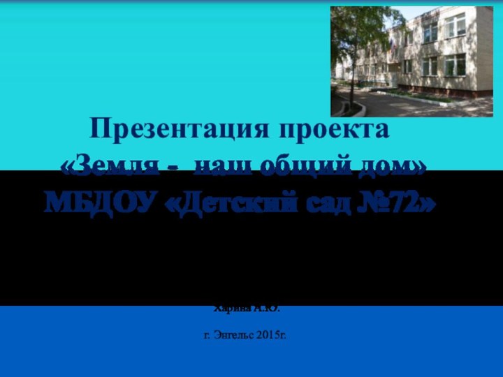 Презентация проекта  «Земля - наш общий дом» МБДОУ «Детский сад №72»Подготовиластарший