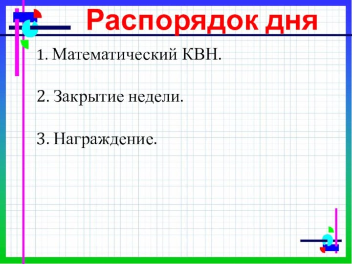 1. Математический КВН.2. Закрытие недели.3. Награждение.Распорядок дня