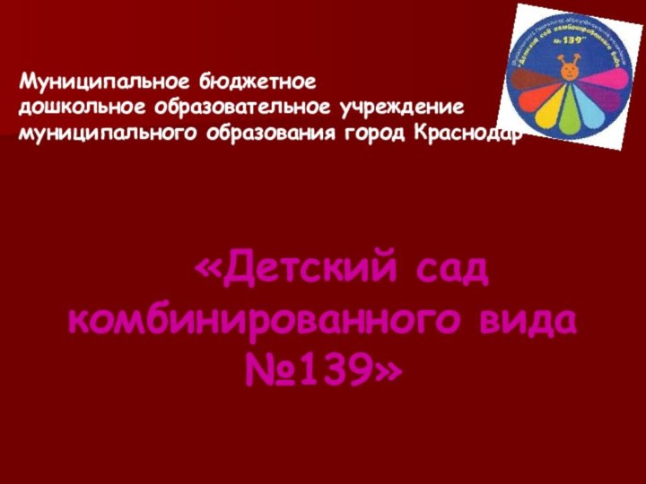 «Детский сад  комбинированного вида №139»Муниципальное бюджетное дошкольное образовательное учреждение муниципального образования город Краснодар