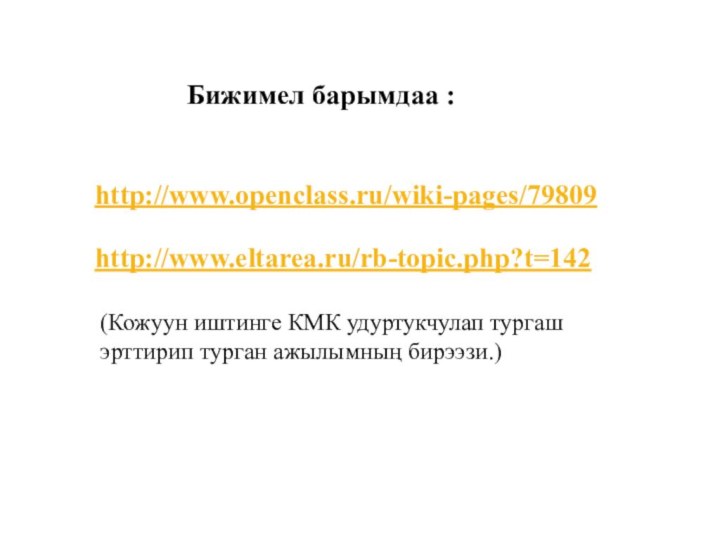 http://www.eltarea.ru/rb-topic.php?t=142http://www.openclass.ru/wiki-pages/79809Бижимел барымдаа :(Кожуун иштинге КМК удуртукчулап тургаш эрттирип турган ажылымның бирээзи.)
