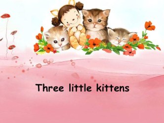 Презентация стихотворения Three little kittens (Перчатки в пер. С.Я.Маршака) презентация по теме