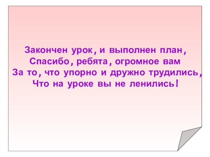 Закончен урок, и выполнен план,Спасибо, ребята, огромное вамЗа то, что упорно и