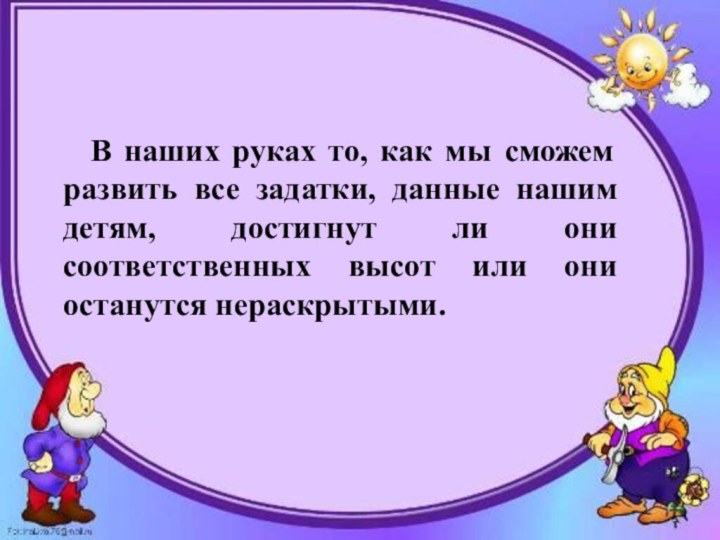 В наших руках то, как мы сможем развить все задатки, данные