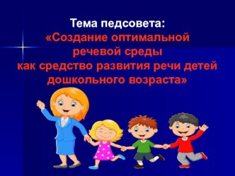 Тема педсовета: Создание оптимальной речевой среды как средство развития речи детей дошкольного возраста презентация по развитию речи