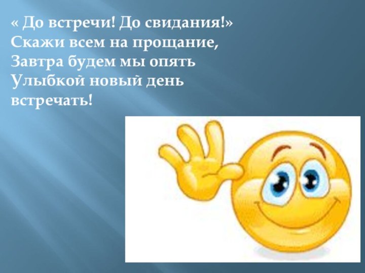 « До встречи! До свидания!»Скажи всем на прощание,Завтра будем мы опятьУлыбкой новый день встречать!