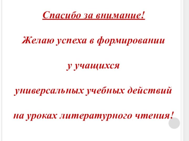 Спасибо за внимание!Желаю успеха в формированииу учащихся универсальных учебных действийна уроках литературного чтения!