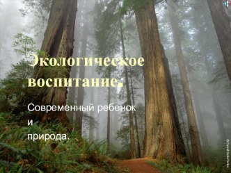 Презентация по экологическому воспитанию Современный ребенок и природа презентация к уроку (окружающий мир) по теме