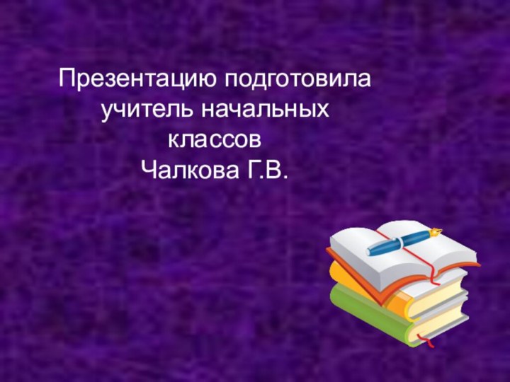 Презентацию подготовила учитель начальных классовЧалкова Г.В.