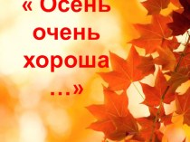 Осень очень хороша... презентация к уроку по окружающему миру (младшая, средняя группа)