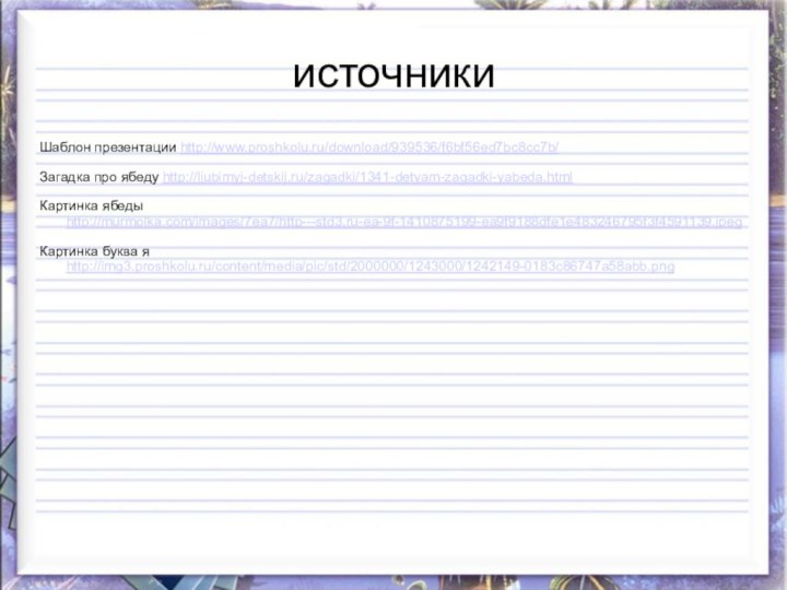 источникиШаблон презентации http://www.proshkolu.ru/download/939536/f6bf56ed7bc8cc7b/Загадка про ябеду http://ljubimyj-detskij.ru/zagadki/1341-detyam-zagadki-yabeda.htmlКартинка ябеды http://murmolka.com/images/7ea7/http---std3.ru-ea-9f-1410875199-ea9f9188dfe1e483246795f3f4591139.jpegКартинка буква я http://img3.proshkolu.ru/content/media/pic/std/2000000/1243000/1242149-0183c86747a58abb.png