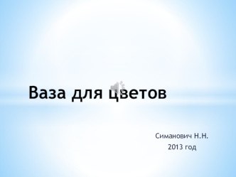 Презентация Ваза для цветов презентация к уроку по аппликации, лепке (старшая группа)