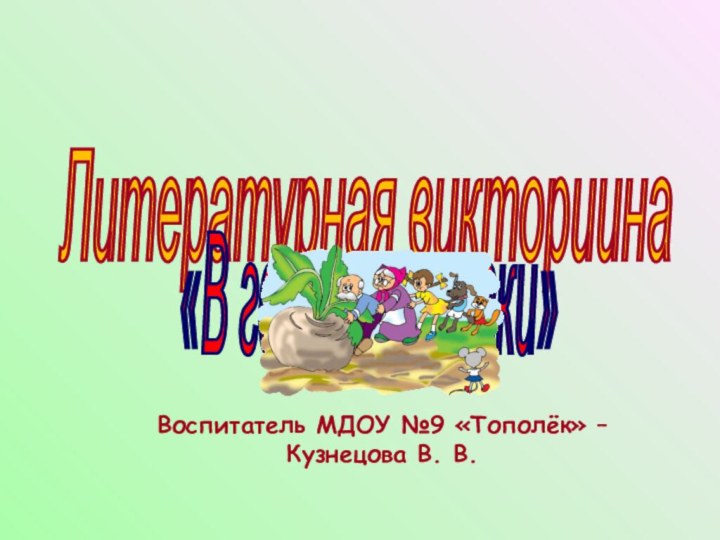 Воспитатель МДОУ №9 «Тополёк» –  Кузнецова В. В.Литературная викториина «В гостях у сказки»