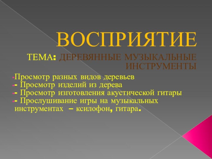 ВОСПРИЯТИЕТЕМА: ДЕРЕВЯННЫЕ МУЗЫКАЛЬНЫЕ ИНСТРУМЕНТЫПросмотр разных видов деревьев- Просмотр изделий из дерева- Просмотр