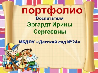 Портфолио воспитателя Эргардт Ирины Сергеевны МБДОУ Детский сад №24 г. Рязань презентация по теме