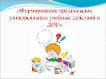 Формирование предпосылок универсальных учебных действий в Доу презентация к уроку (подготовительная группа)