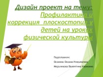 Дизайн проект Профилактика и коррекция плоскостопия у детей на уроках физической культуры презентация