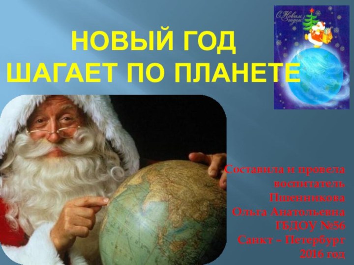 Составила и провелавоспитатель Пшенникова Ольга АнатольевнаГБДОУ №56Санкт – Петербург2016 годНовый год шагает по планете