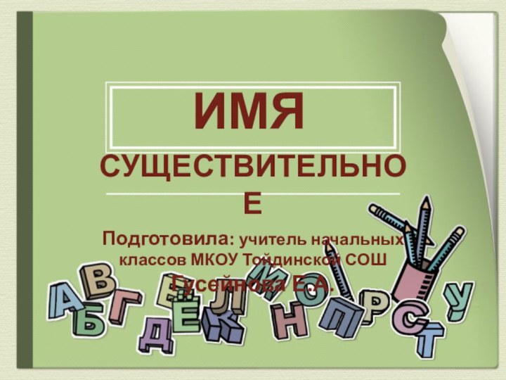 СУЩЕСТВИТЕЛЬНОЕПодготовила: учитель начальных классов МКОУ Тойдинской СОШ  Гусейнова Е.А.ИМЯ