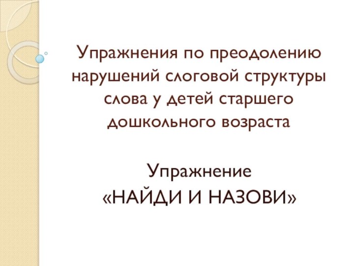 Упражнения по преодолению нарушений слоговой структуры слова у детей старшего дошкольного возрастаУпражнение «НАЙДИ И НАЗОВИ»