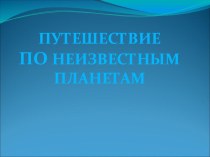 Путешествие по неизведанным планетам. классный час