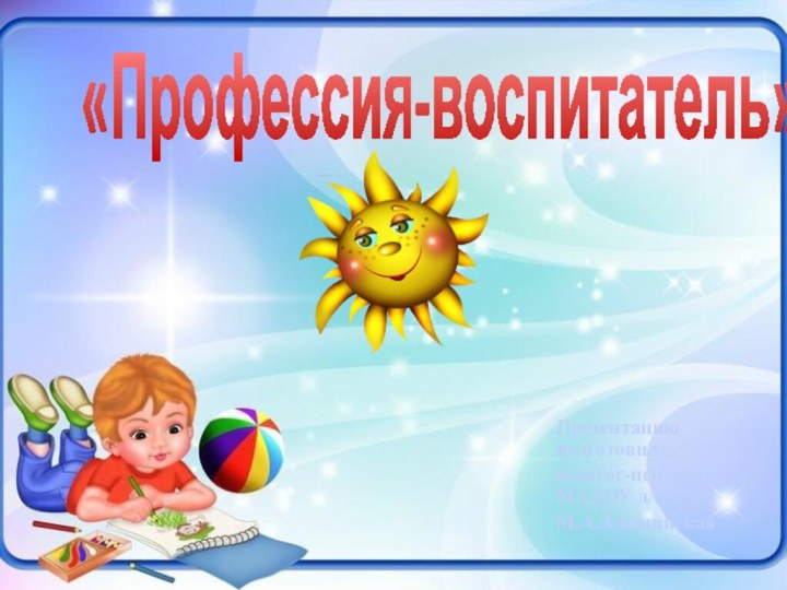 «Профессия-воспитатель»Презентацию подготовил:педагог-психолог МАДОУ д/с№30М.А.Алёшинская