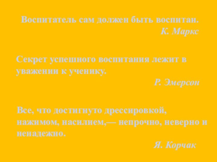 Секрет успешного воспитания лежит в уважении к ученику.Р. ЭмерсонВоспитатель сам должен быть воспитан.К. МарксВсе,