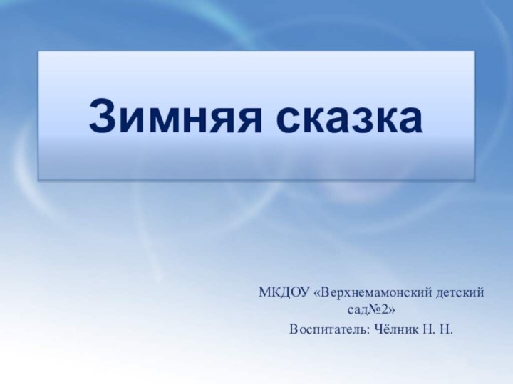 Зимняя сказкаМКДОУ «Верхнемамонский детский сад№2»Воспитатель: Чёлник Н. Н.