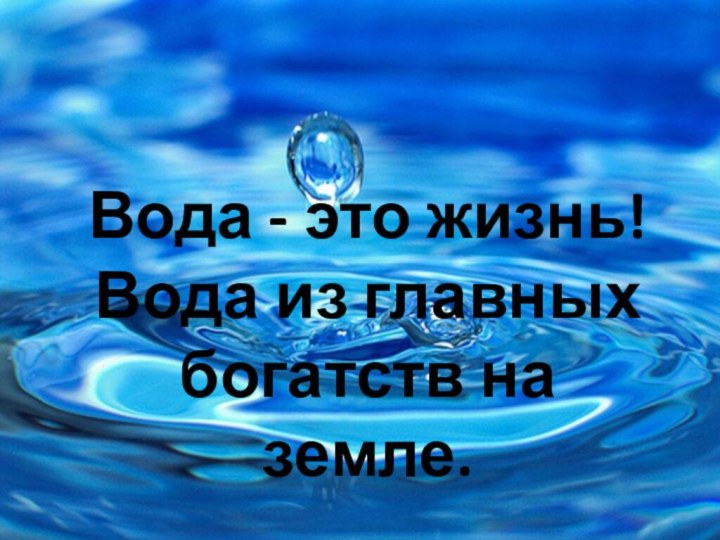 Вода - это жизнь! Вода из главных богатств на земле.