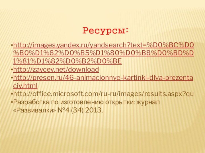 Ресурсы:http://images.yandex.ru/yandsearch?text=%D0%BC%D0%B0%D1%82%D0%B5%D1%80%D0%B8%D0%BD%D1%81%D1%82%D0%B2%D0%BEhttp://zaycev.net/downloadhttp://presen.ru/46-animacionnye-kartinki-dlya-prezentaciy.htmlhttp://office.microsoft.com/ru-ru/images/results.aspx?quРазработка по изготовлению открытки: журнал «Развивалки» №4 (34) 2013.