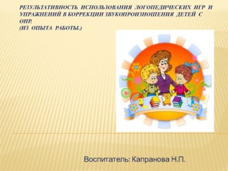Результативность использования логопедических игр и упражнений в коррекции звукопроизношения детей с ОНР. (Из опыта работы.) презентация