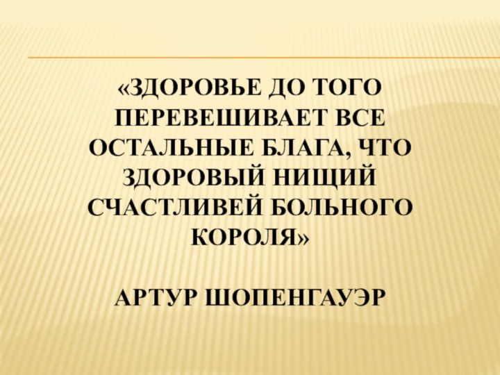 «Здоровье до того перевешивает все остальные блага, что здоровый нищий счастливей больного короля»  Артур Шопенгауэр