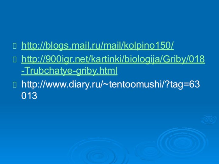 http://blogs.mail.ru/mail/kolpino150/http:///kartinki/biologija/Griby/018-Trubchatye-griby.htmlhttp://www.diary.ru/~tentoomushi/?tag=63013