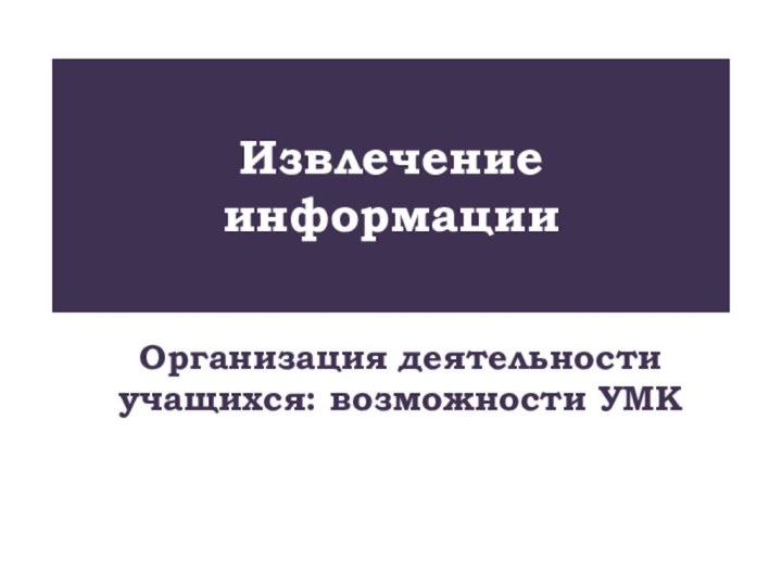 Извлечение информацииОрганизация деятельности учащихся: возможности УМК